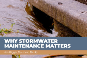 Why Stormwater Maintenance Matters (It’s Bigger Than You Think)